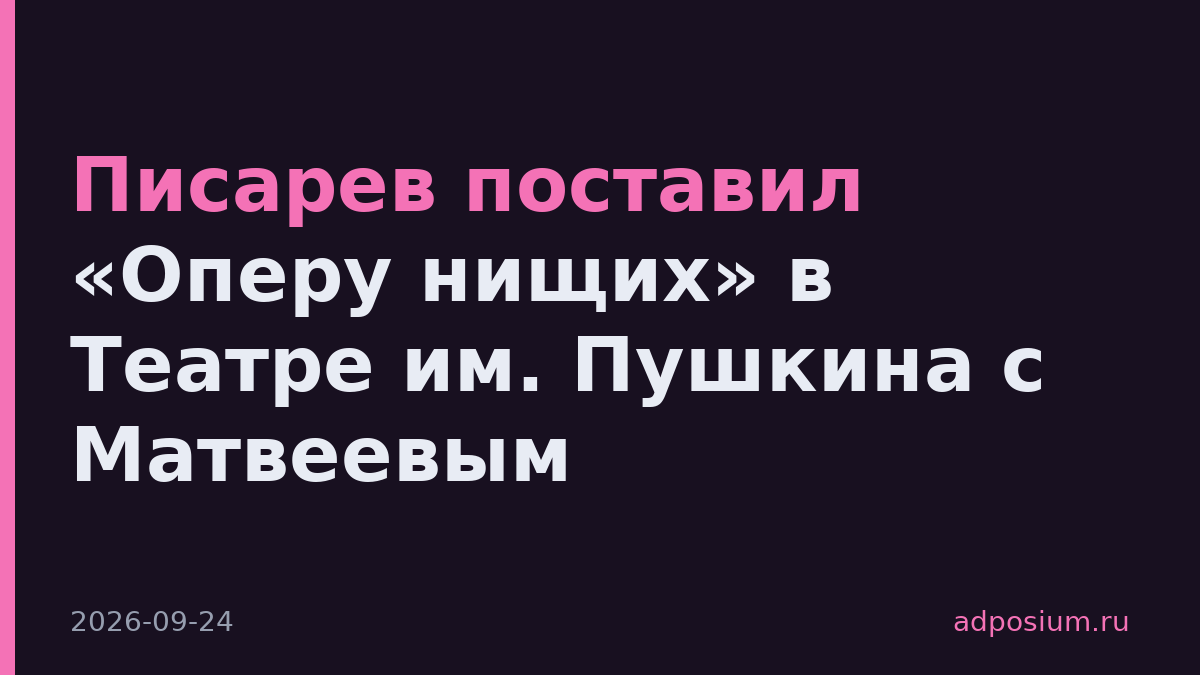 Писарев поставил «Оперу нищих» в Театре им. Пушкина с Матвеевым