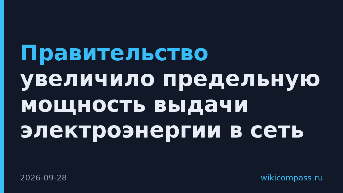Правительство увеличило предельную мощность выдачи электроэнергии в сеть