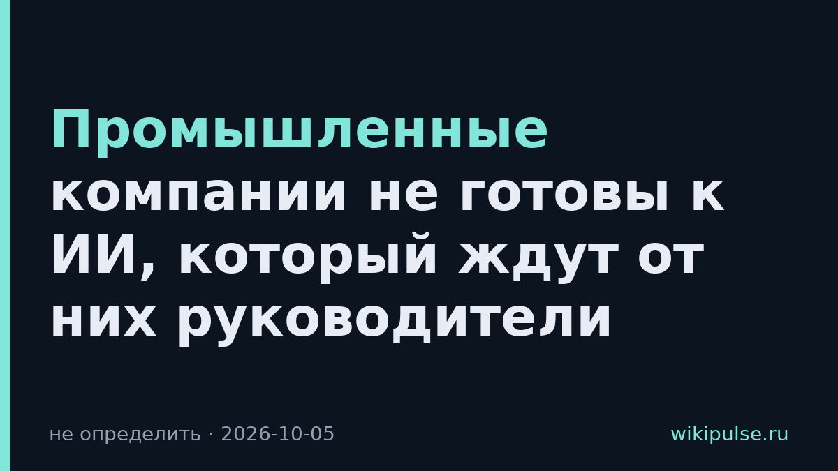 Промышленные компании не готовы к ИИ, который ждут от них руководители