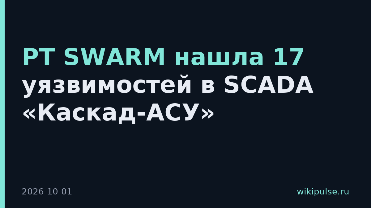 PT SWARM нашла 17 уязвимостей в SCADA «Каскад-АСУ»