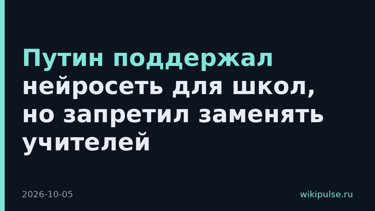 Путин поддержал нейросеть для школ, но запретил заменять учителей