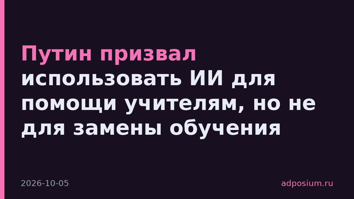 Путин призвал использовать ИИ для помощи учителям, но не для замены обучения
