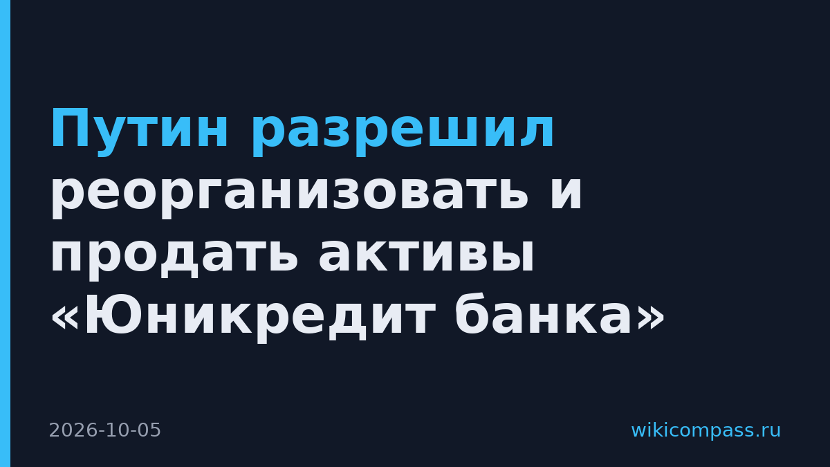 Путин разрешил реорганизовать и продать активы «Юникредит банка»