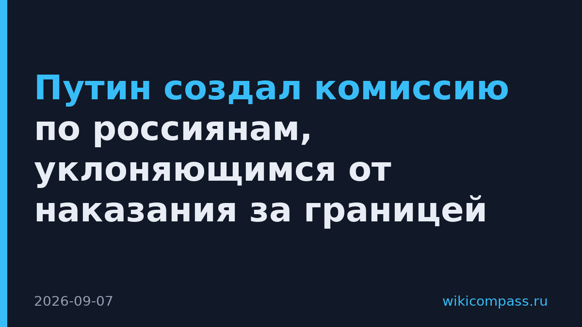 Путин создал комиссию по россиянам, уклоняющимся от наказания за границей