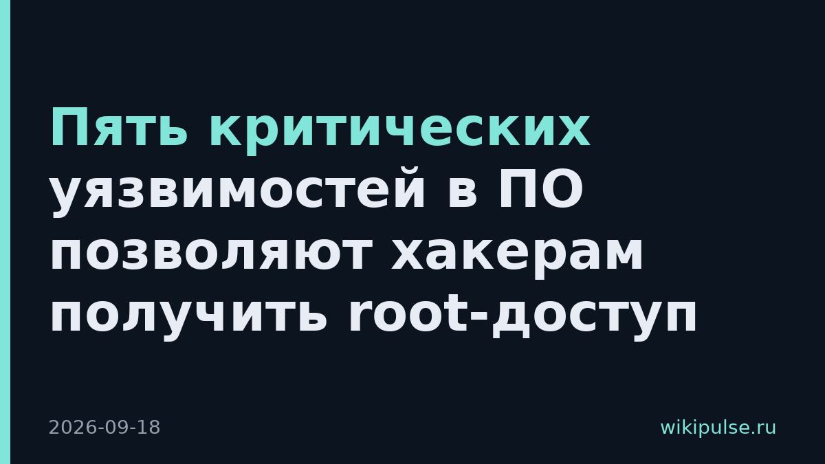 Пять критических уязвимостей в ПО позволяют хакерам получить root-доступ