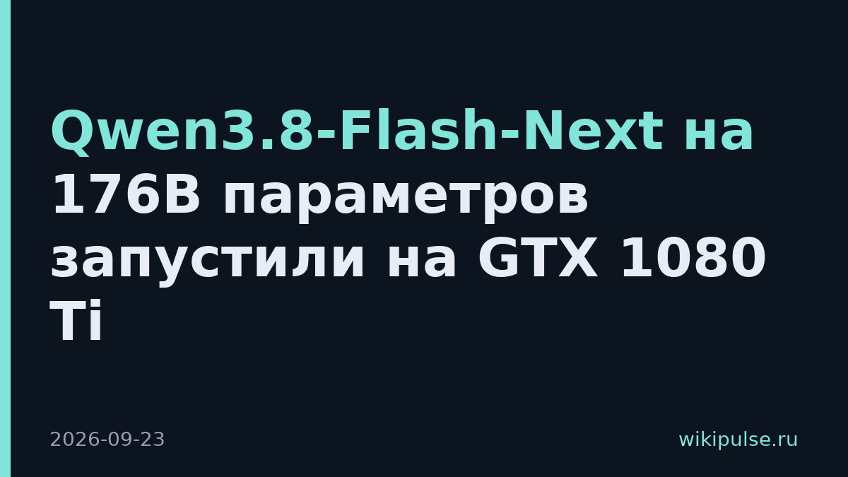 Qwen3.8-Flash-Next на 176B параметров запустили на GTX 1080 Ti