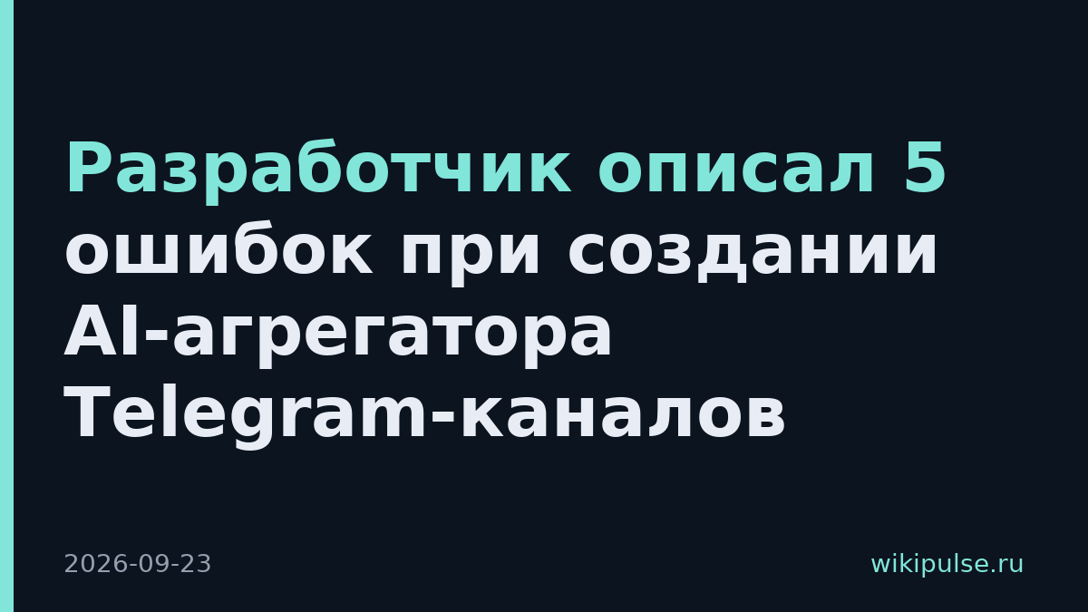Разработчик описал 5 ошибок при создании AI-агрегатора Telegram-каналов