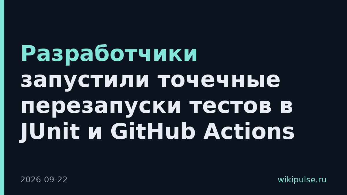 Разработчики запустили точечные перезапуски тестов в JUnit и GitHub Actions