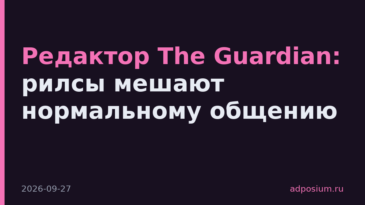 Редактор The Guardian: рилсы мешают нормальному общению