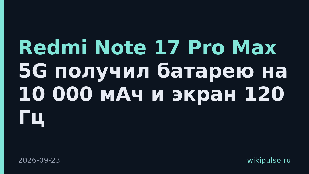 Redmi Note 17 Pro Max 5G получил батарею на 10 000 мАч и экран 120 Гц