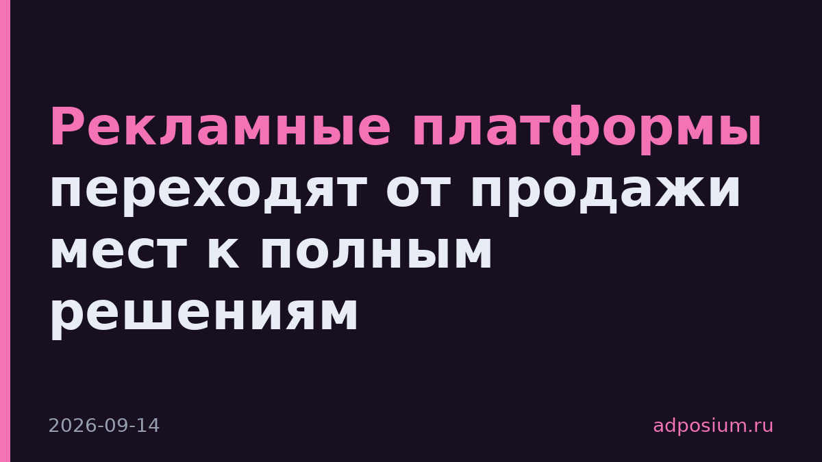 Рекламные платформы переходят от продажи мест к полным решениям