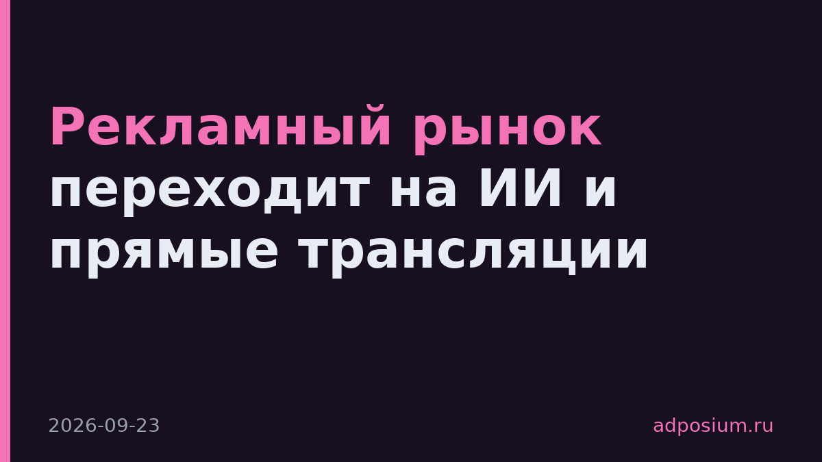 Рекламный рынок переходит на ИИ и прямые трансляции
