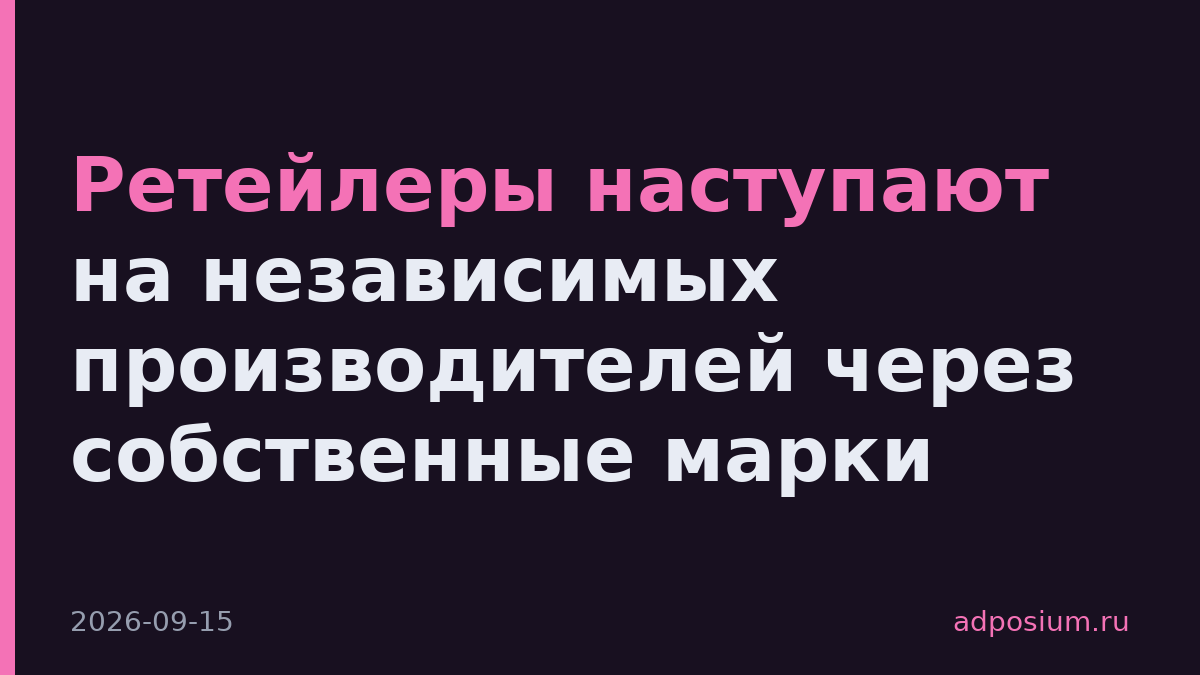 Ретейлеры наступают на независимых производителей через собственные марки