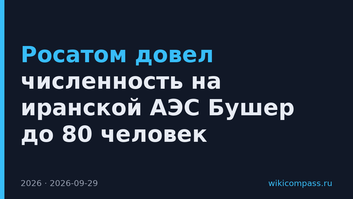 Росатом довел численность на иранской АЭС Бушер до 80 человек