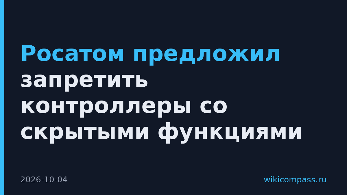 Росатом предложил запретить контроллеры со скрытыми функциями
