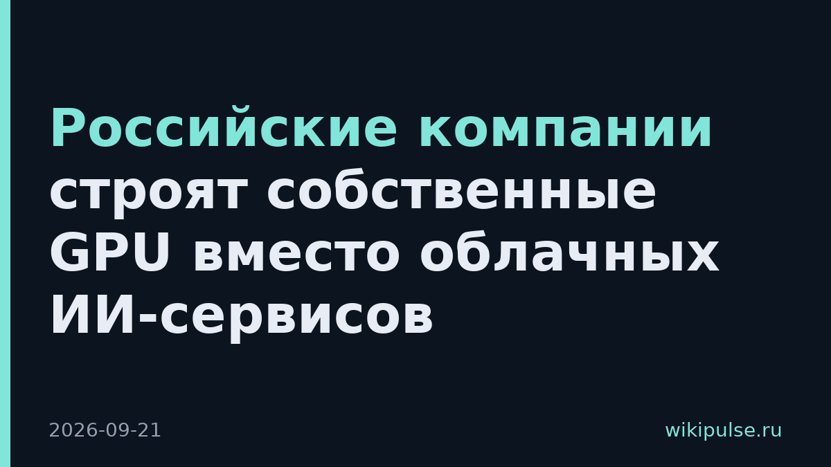 Российские компании строят собственные GPU вместо облачных ИИ-сервисов