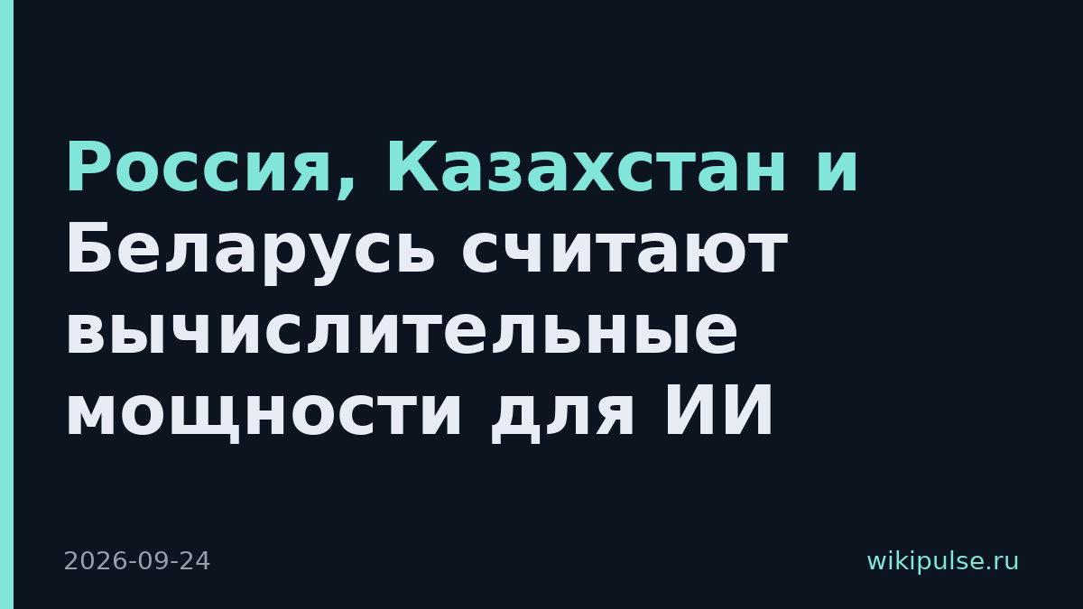 Россия, Казахстан и Беларусь считают вычислительные мощности для ИИ