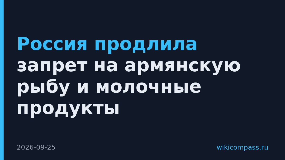 Россия продлила запрет на армянскую рыбу и молочные продукты