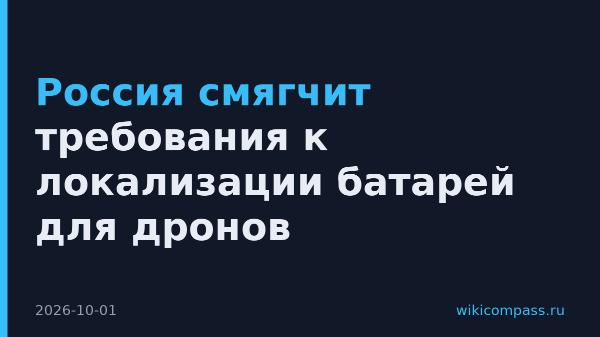 Россия смягчит требования к локализации батарей для дронов