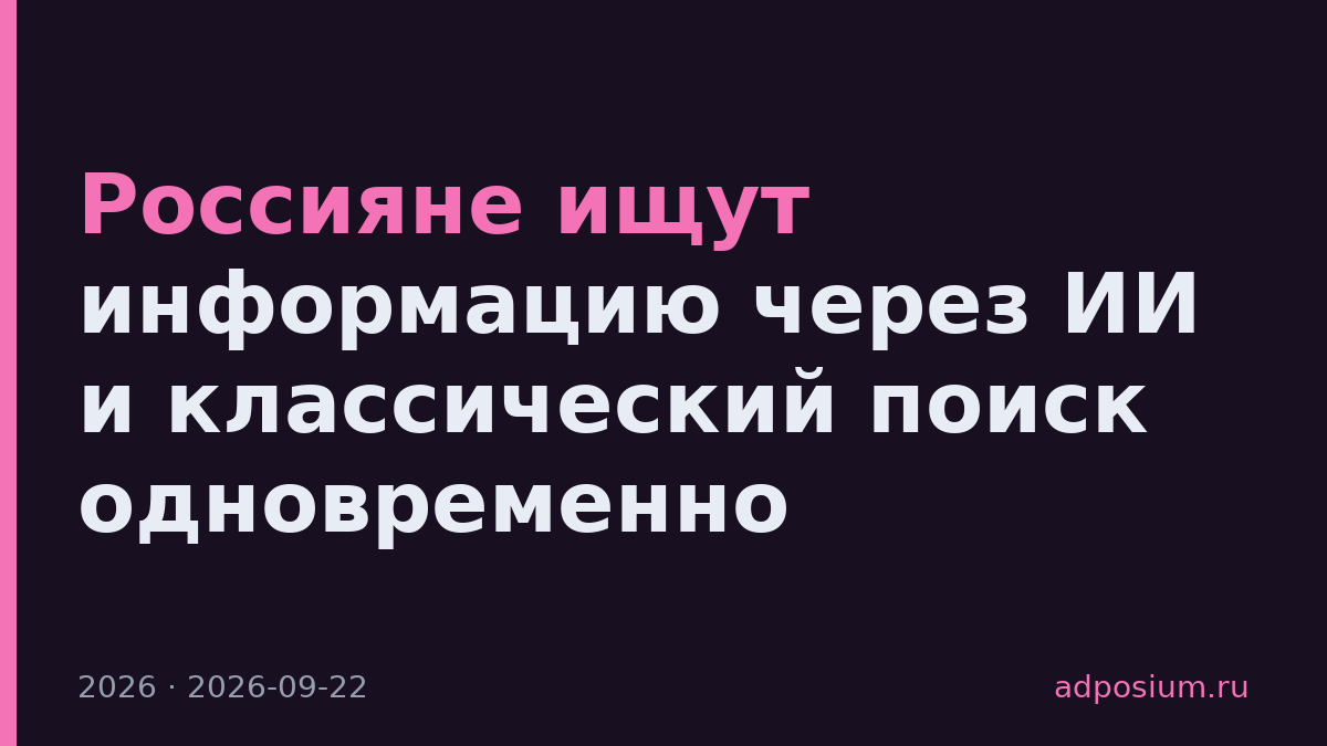 Россияне ищут информацию через ИИ и классический поиск одновременно