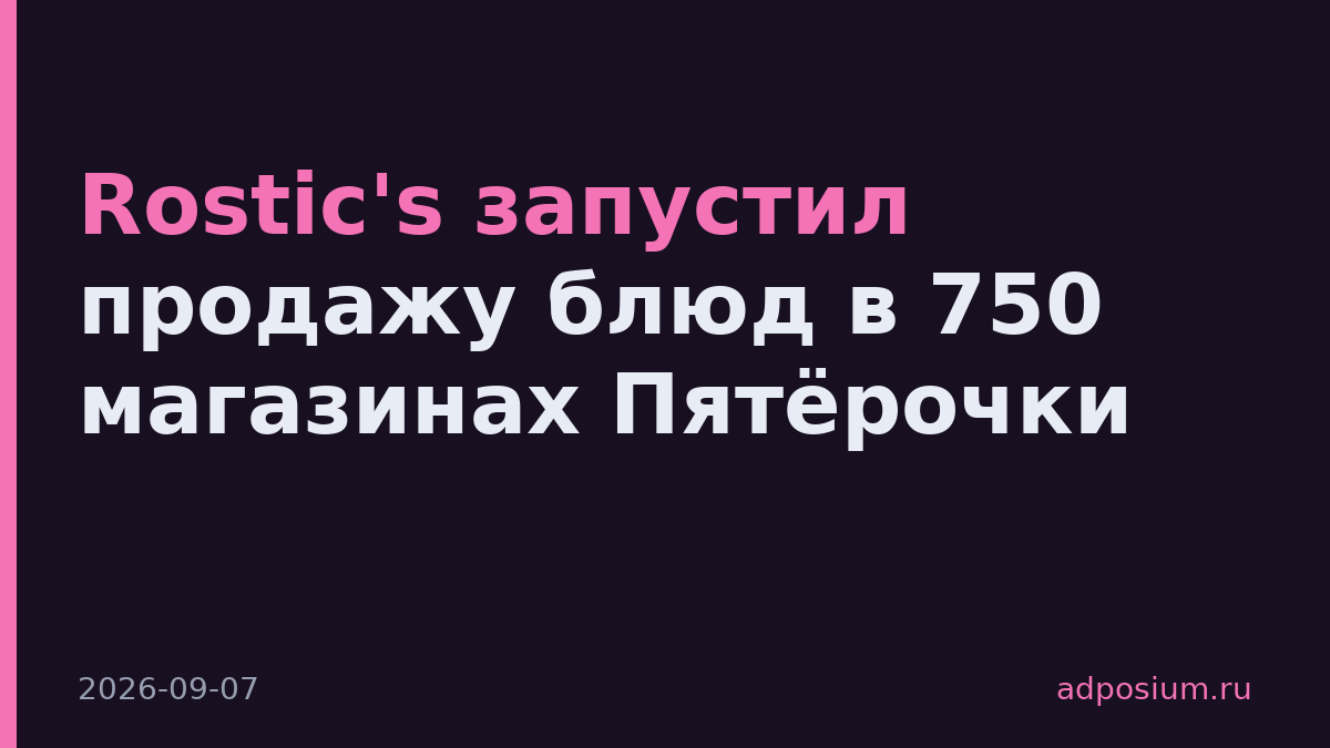 Rostic's запустил продажу блюд в 750 магазинах Пятёрочки