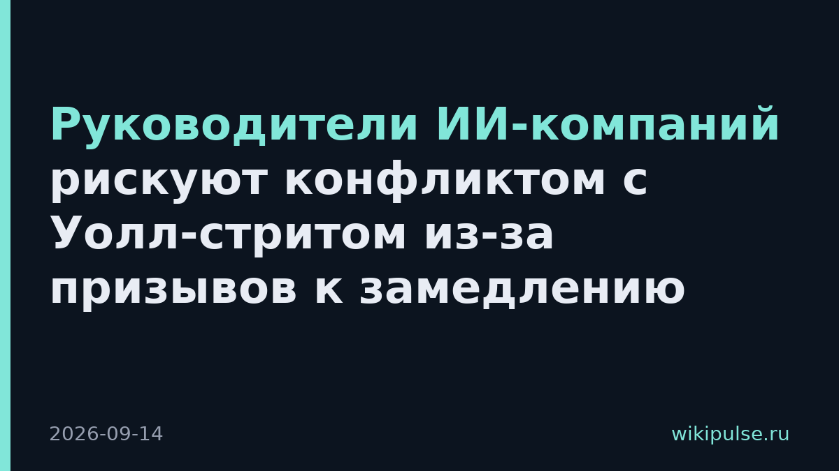 Руководители ИИ-компаний рискуют конфликтом с Уолл-стритом из-за призывов к замедлению