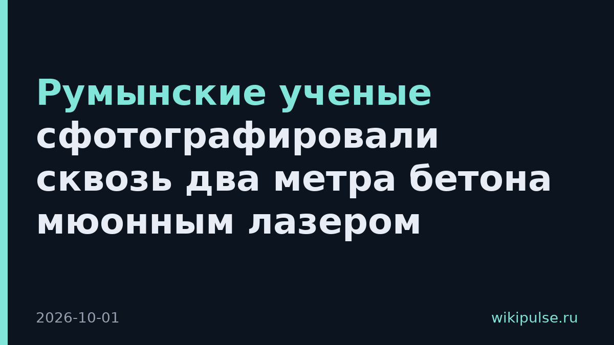 Румынские ученые сфотографировали сквозь два метра бетона мюонным лазером