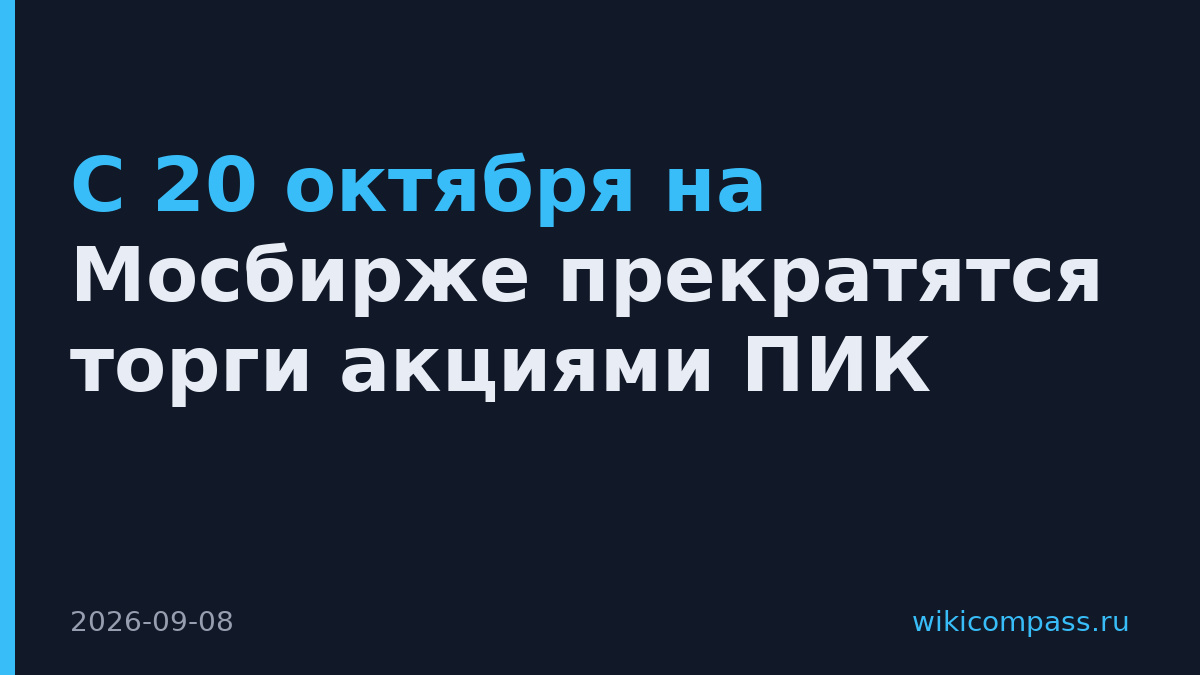 С 20 октября на Мосбирже прекратятся торги акциями ПИК