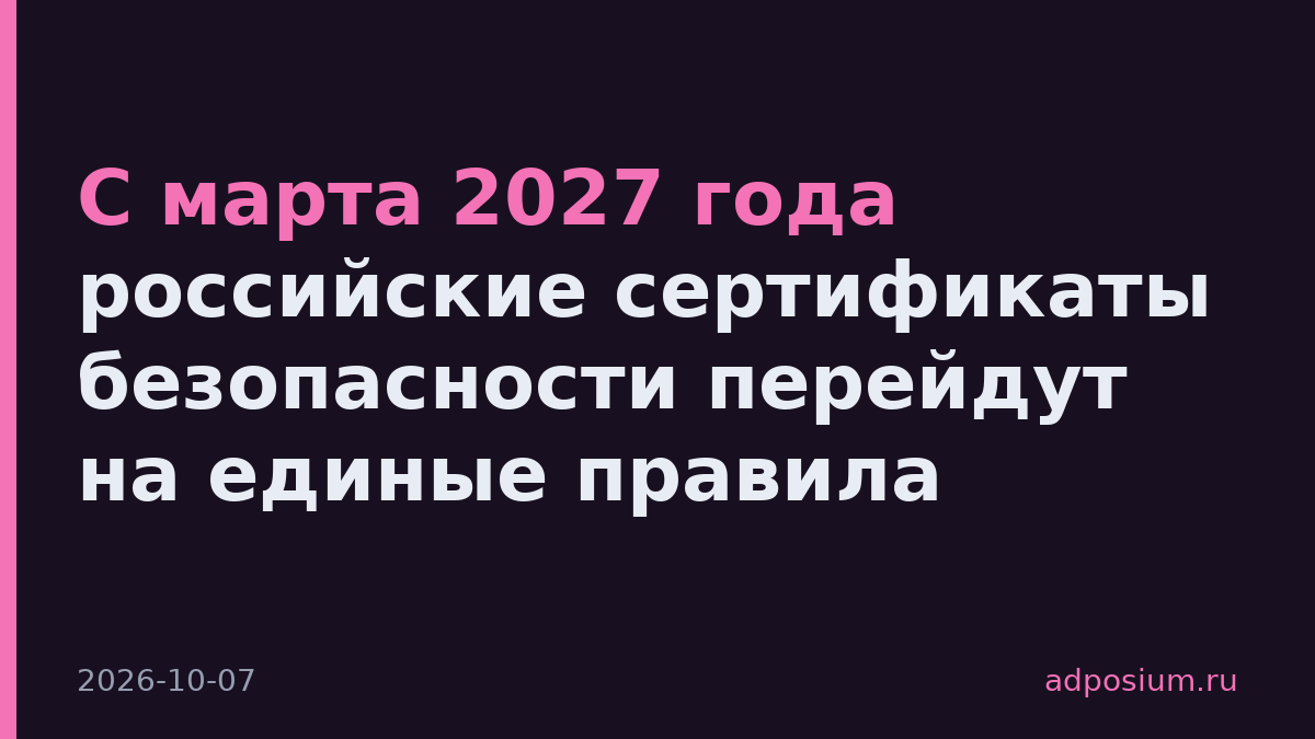С марта 2027 года российские сертификаты безопасности перейдут на единые правила