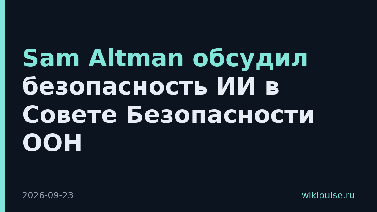 Sam Altman обсудил безопасность ИИ в Совете Безопасности ООН