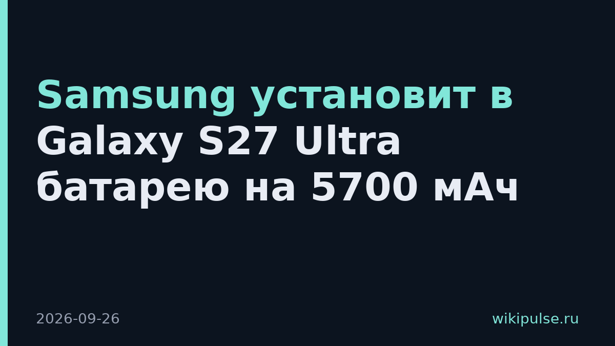 Samsung установит в Galaxy S27 Ultra батарею на 5700 мАч