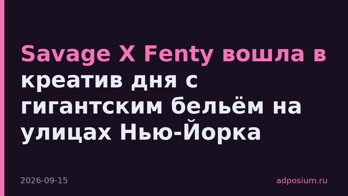 Savage X Fenty вошла в креатив дня с гигантским бельём на улицах Нью-Йорка