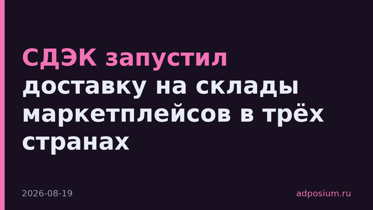 СДЭК запустил доставку на склады маркетплейсов в трёх странах