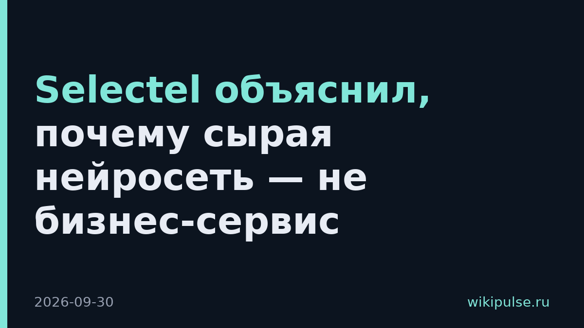 Selectel объяснил, почему сырая нейросеть — не бизнес-сервис
