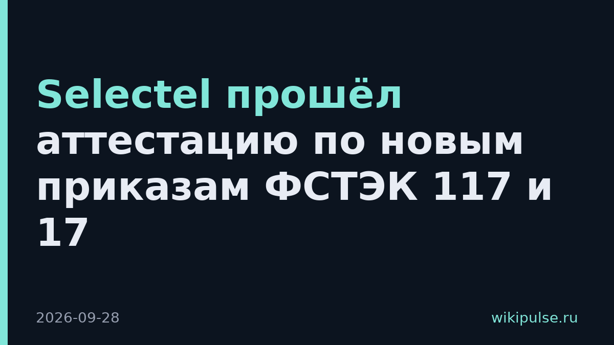 Selectel прошёл аттестацию по новым приказам ФСТЭК 117 и 17