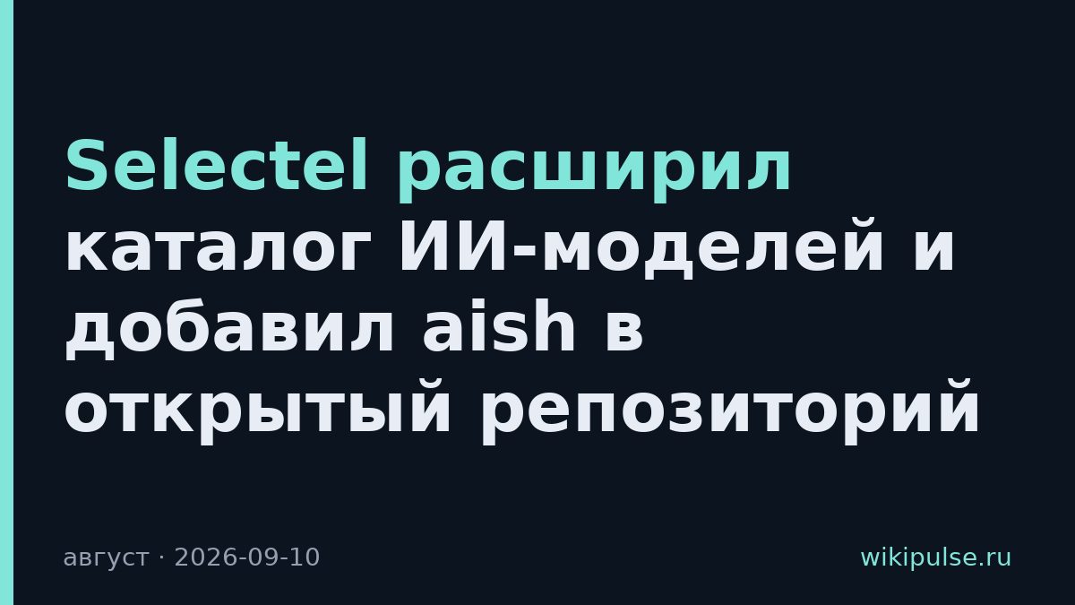 Selectel расширил каталог ИИ-моделей и добавил aish в открытый репозиторий