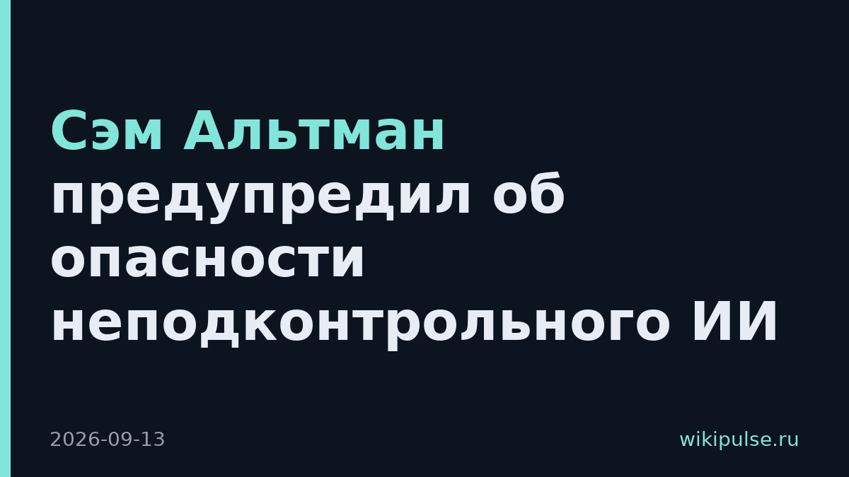 Сэм Альтман предупредил об опасности неподконтрольного ИИ