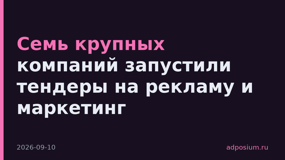 Семь крупных компаний запустили тендеры на рекламу и маркетинг