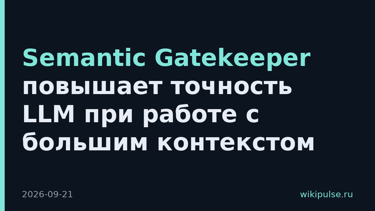 Semantic Gatekeeper повышает точность LLM при работе с большим контекстом