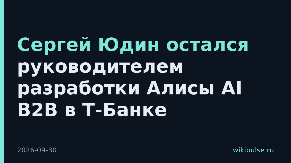Сергей Юдин остался руководителем разработки Алисы AI B2B в Т-Банке