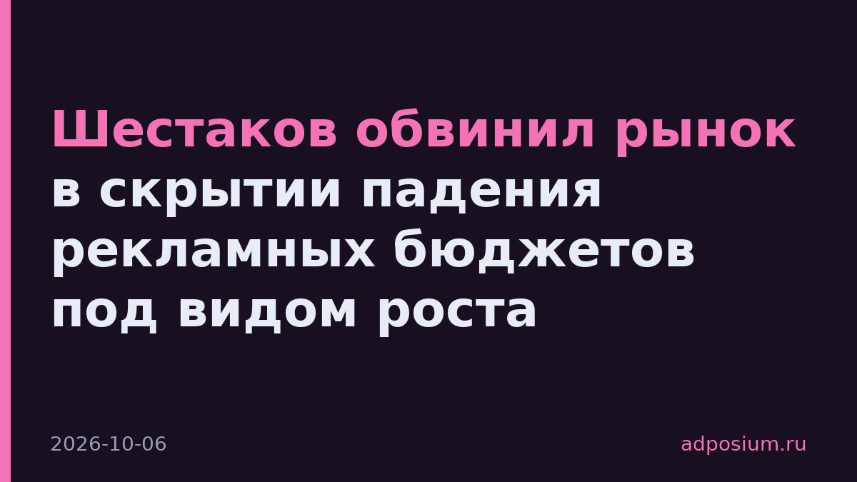 Шестаков обвинил рынок в скрытии падения рекламных бюджетов под видом роста