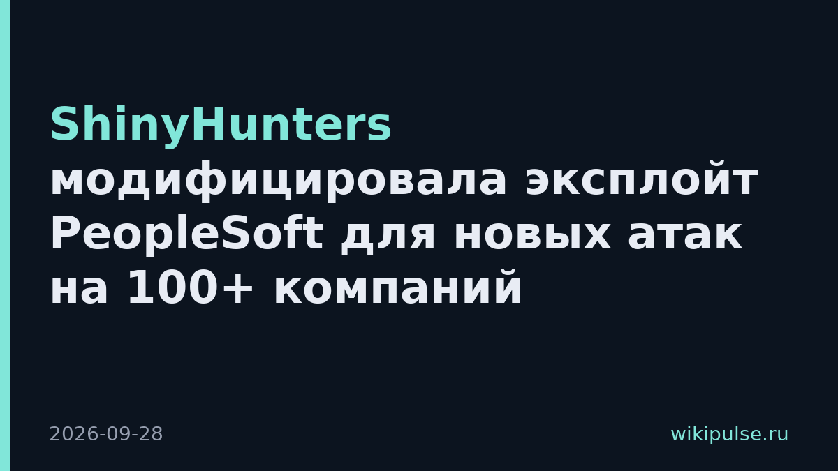 ShinyHunters модифицировала эксплойт PeopleSoft для новых атак на 100+ компаний