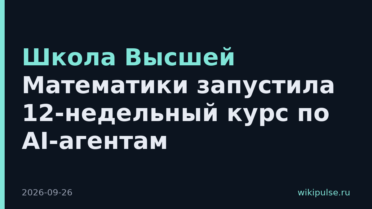Школа Высшей Математики запустила 12-недельный курс по AI-агентам
