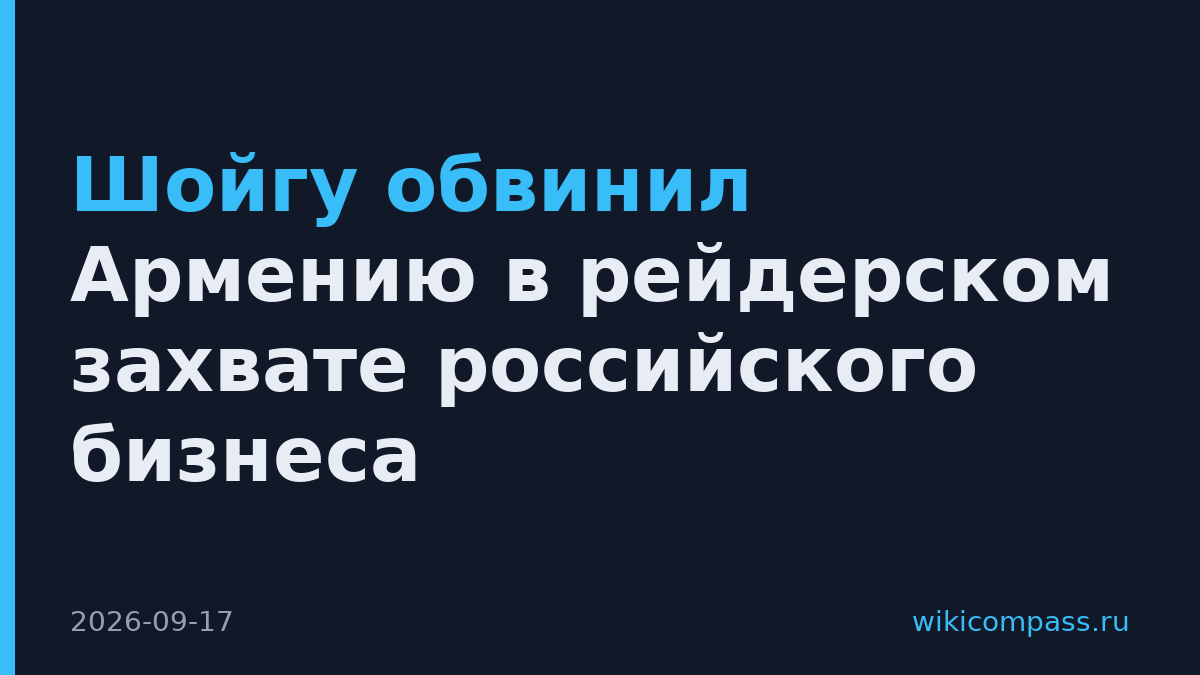 Шойгу обвинил Армению в рейдерском захвате российского бизнеса