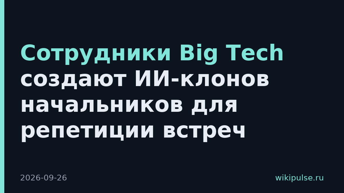 Сотрудники Big Tech создают ИИ-клонов начальников для репетиции встреч