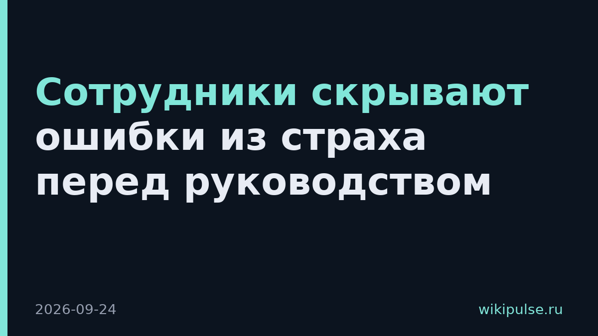 Сотрудники скрывают ошибки из страха перед руководством