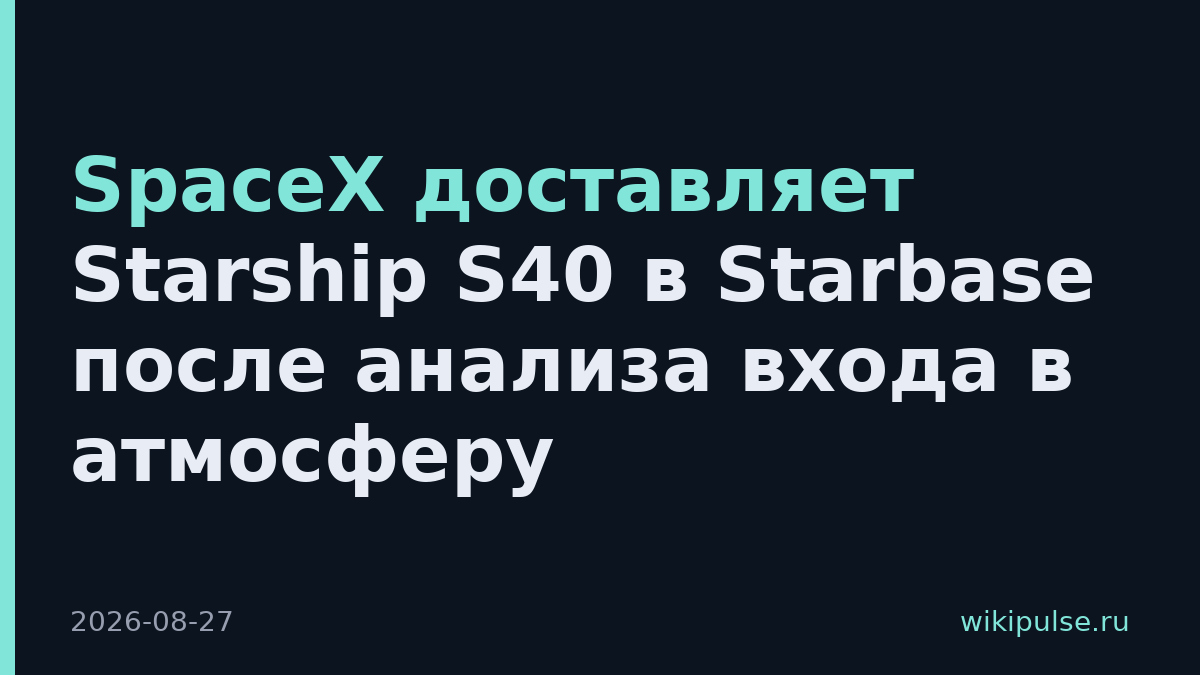 SpaceX доставляет Starship S40 в Starbase после анализа входа в атмосферу