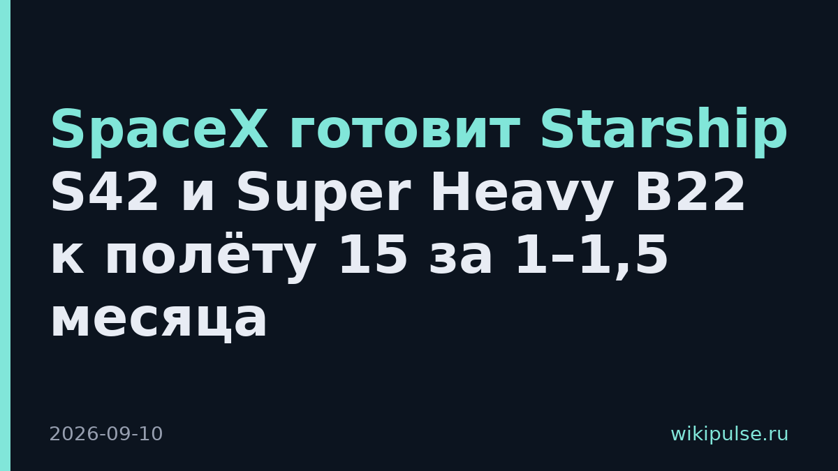 SpaceX готовит Starship S42 и Super Heavy B22 к полёту 15 за 1–1,5 месяца