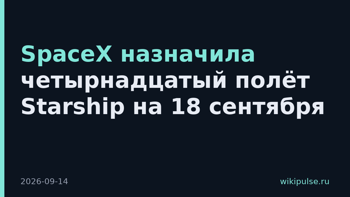 SpaceX назначила четырнадцатый полёт Starship на 18 сентября