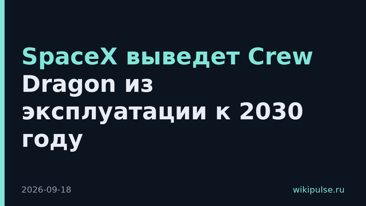 SpaceX выведет Crew Dragon из эксплуатации к 2030 году